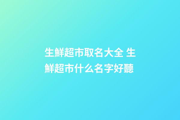 生鮮超市取名大全 生鮮超市什么名字好聽-第1張-店鋪起名-玄機(jī)派
